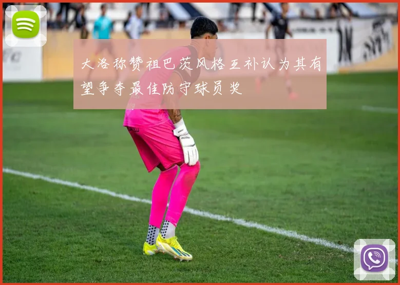 大洛称赞祖巴茨风格互补认为其有望争夺最佳防守球员奖