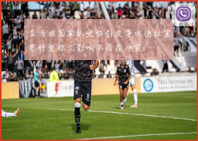 亚马尔国家队受伤引发争议德拉富恩特坚称无影响不存在冲突