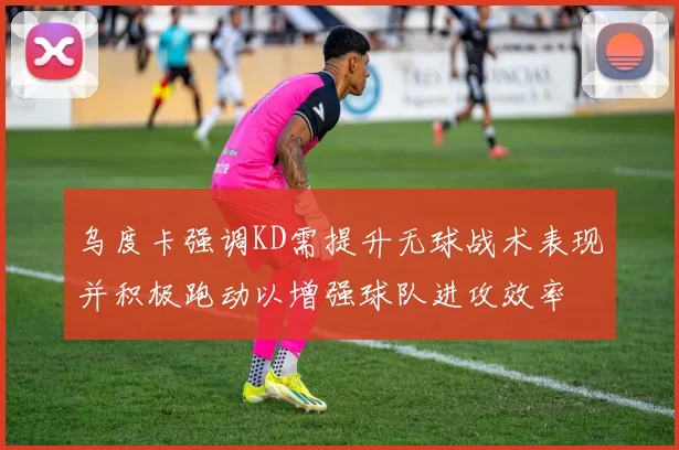 乌度卡强调KD需提升无球战术表现并积极跑动以增强球队进攻效率
