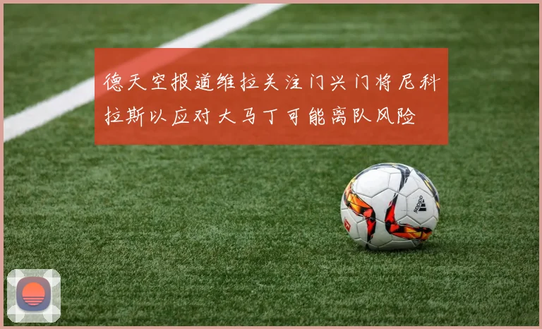 德天空报道维拉关注门兴门将尼科拉斯以应对大马丁可能离队风险