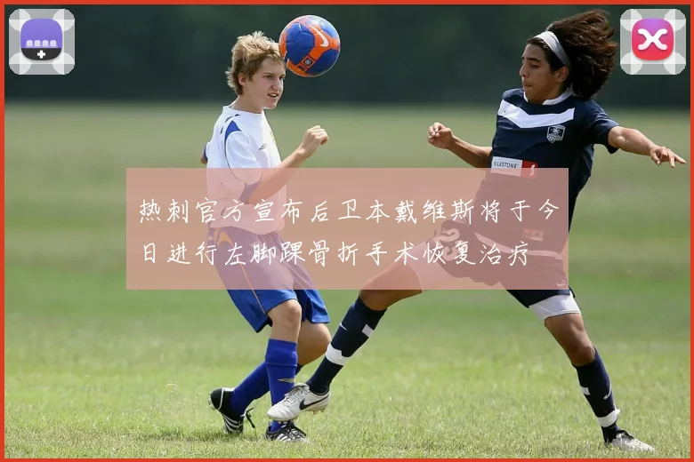 热刺官方宣布后卫本戴维斯将于今日进行左脚踝骨折手术恢复治疗