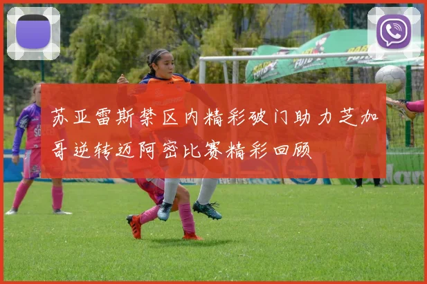 苏亚雷斯禁区内精彩破门助力芝加哥逆转迈阿密比赛精彩回顾