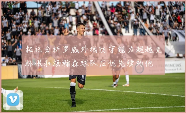 拓记分析罗威外线防守能力超越克林根和杨瀚森球队应优先续约他