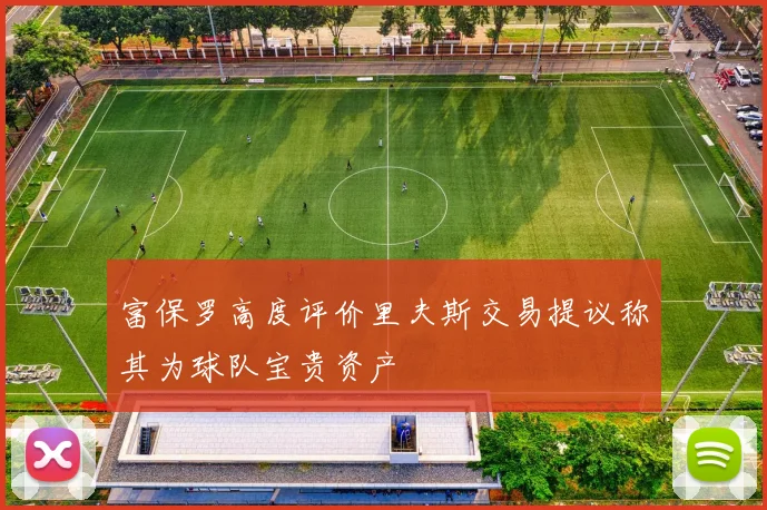 富保罗高度评价里夫斯交易提议称其为球队宝贵资产