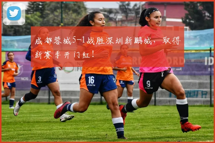 成都蓉城5-1战胜深圳新鹏城，取得新赛季开门红！