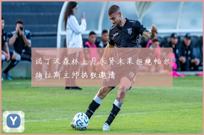诺丁汉森林上月求贤未果拒绝帕尔梅拉斯主帅执教邀请