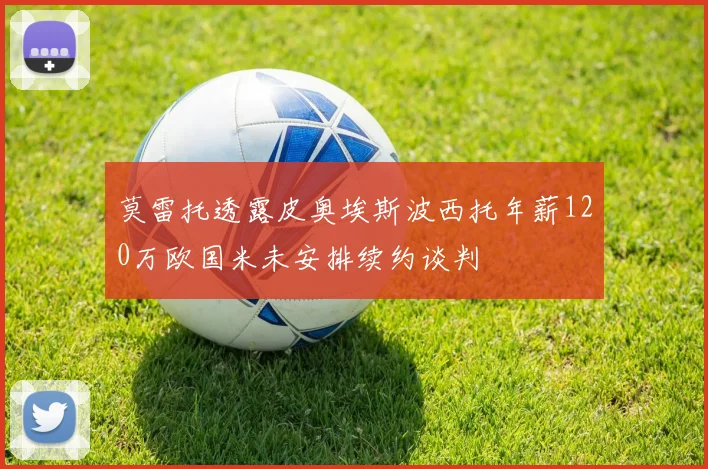 莫雷托透露皮奥埃斯波西托年薪120万欧国米未安排续约谈判